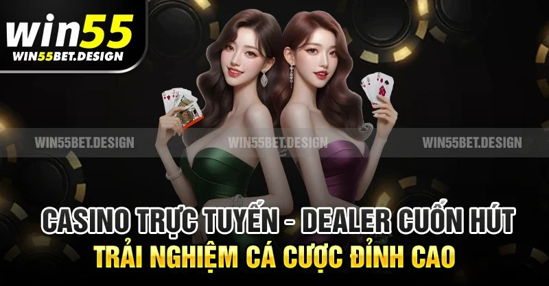 Casino trực tuyến – Dealer cuốn hút, trải nghiệm cá cược đỉnh cao